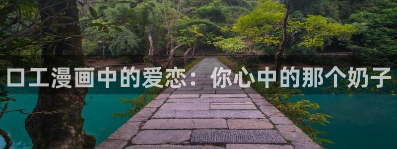 羞羞漫画首页登入：口工漫画中的爱恋：你心中的那个奶子