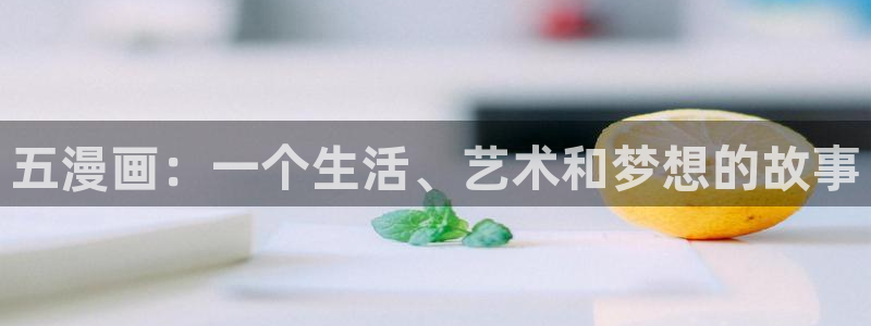 免费观看羞羞漫画入口：五漫画：一个生活、艺术和梦想的故事