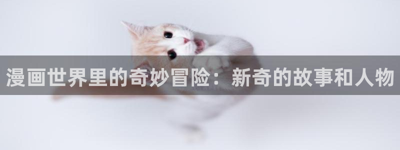 羞羞漫画为成人而生的漫画：漫画世界里的奇妙冒险：新奇的故事和人物