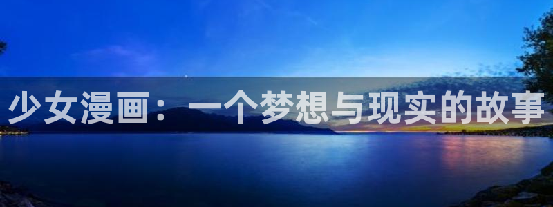 羞羞漫画2019：少女漫画：一个梦想与现实的故事